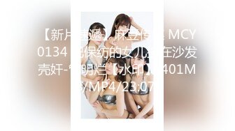 【新片速遞】麻豆传媒 MCY0134 把保纺的女儿按在沙发壳奸-管明烂【水印】[401MB/MP4/23:07]