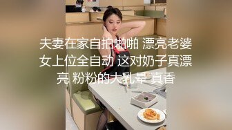 夫妻在家自拍啪啪 漂亮老婆女上位全自动 这对奶子真漂亮 粉粉的大乳晕 真香