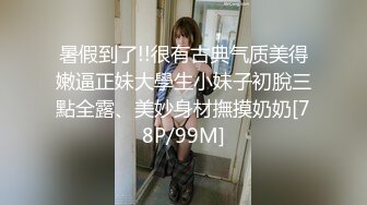 暑假到了!!很有古典气质美得嫩逼正妹大學生小妹子初脫三點全露、美妙身材撫摸奶奶[78P/99M]