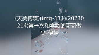 (天美傳媒)(tmg-111)(20230214)第一次和喜歡的哥哥做愛-伊伊