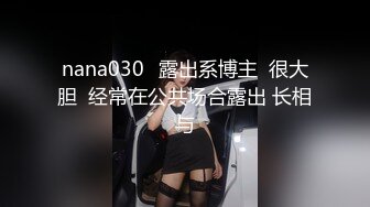 nana030✨露出系博主  很大胆  经常在公共场合露出 长相与