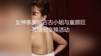 女神泰美丽古古小姐与童颜巨乳情侣交换活动